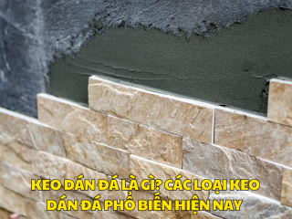 KEO DÁN ĐÁ LÀ GÌ? CÁC LOẠI KEO DÁN ĐÁ PHỔ BIẾN HIỆN NAY